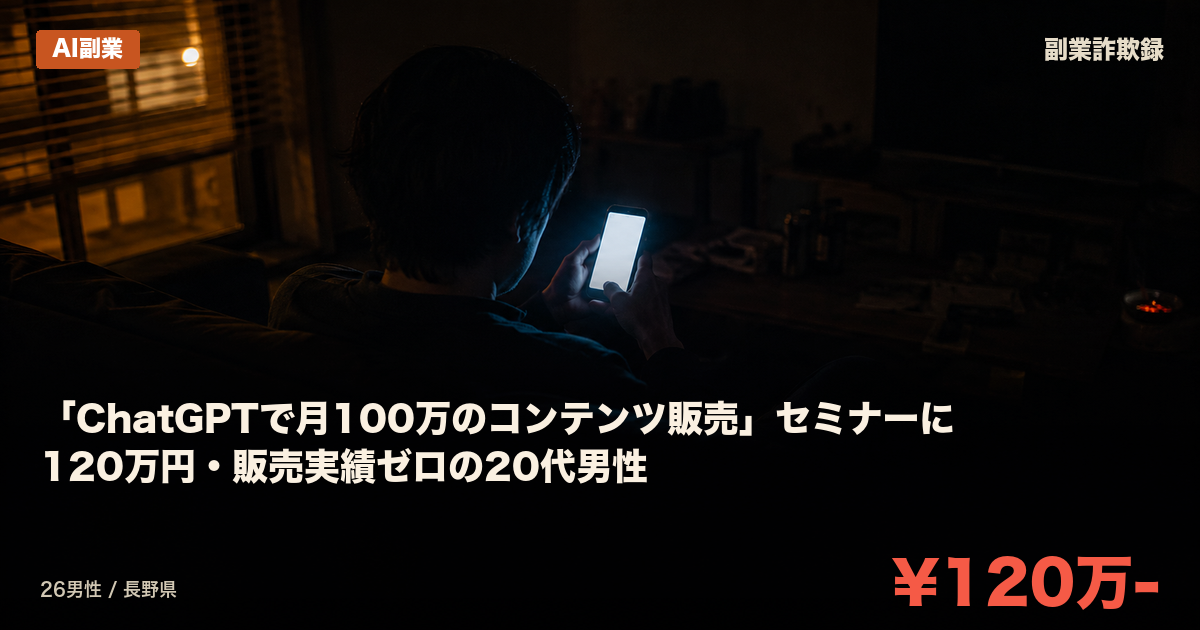「ChatGPTで月100万のコンテンツ販売」セミナーに120万円・販売実績ゼロの20代男性